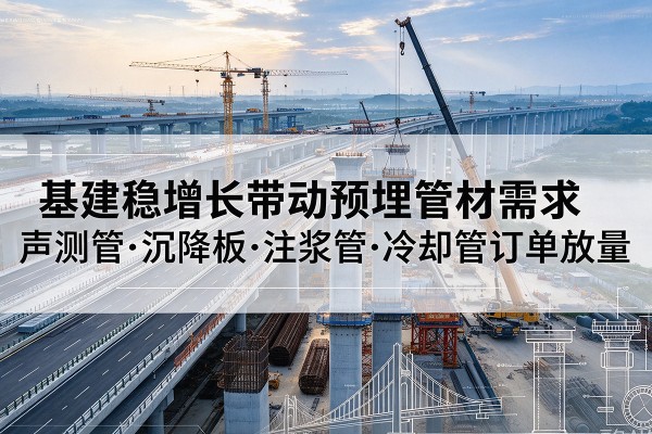 永寿基建稳增长带动预埋监测管材需求，声测管、沉降板、注浆管订单持续放量