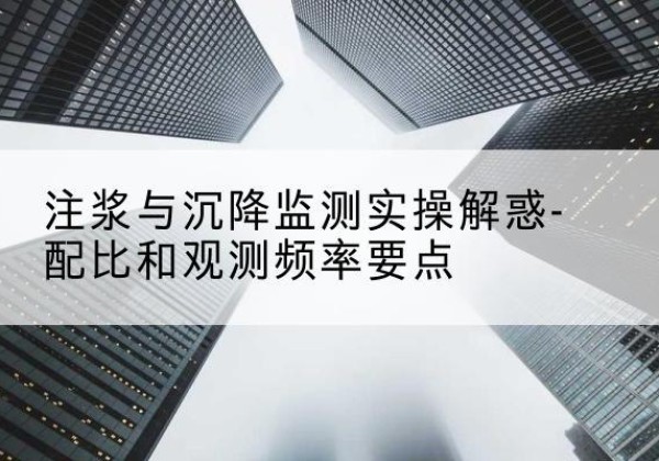 永寿水泥浆配比不当会不会造成注浆管堵管？-注浆与沉降监测实操解惑-配比和观测频率要点
