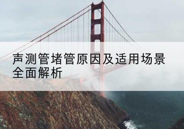 永寿声测管堵管的主要原因有哪些？-声测管堵管原因及适用场景全面解析